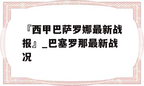 『西甲巴萨罗娜最新战报』_巴塞罗那最新战况