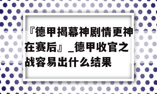 『德甲揭幕神剧情更神在赛后』_德甲收官之战容易出什么结果