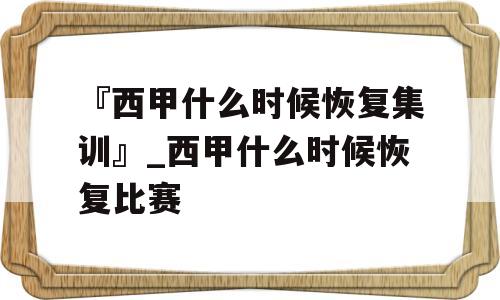 『西甲什么时候恢复集训』_西甲什么时候恢复比赛