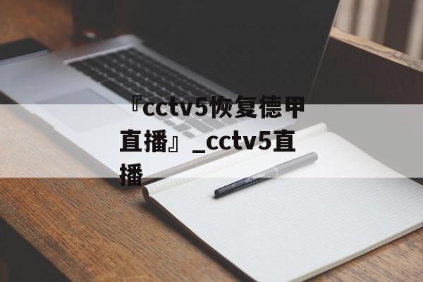 『cctv5恢复德甲直播』_cctv5直播