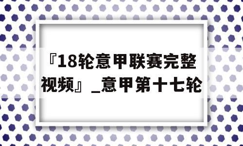 『18轮意甲联赛完整视频』_意甲第十七轮