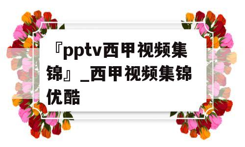 『pptv西甲视频集锦』_西甲视频集锦 优酷