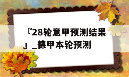 『28轮意甲预测结果』_德甲本轮预测