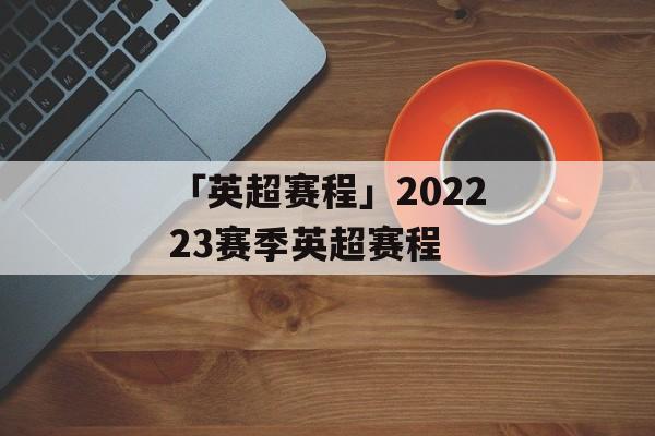 「英超赛程」202223赛季英超赛程