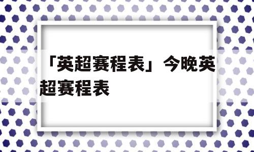 「英超赛程表」今晚英超赛程表