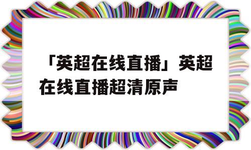 「英超在线直播」英超在线直播超清原声