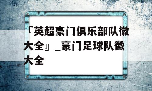 『英超豪门俱乐部队徽大全』_豪门足球队徽大全