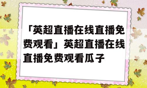 「英超直播在线直播免费观看」英超直播在线直播免费观看瓜子