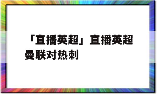 「直播英超」直播英超曼联对热刺