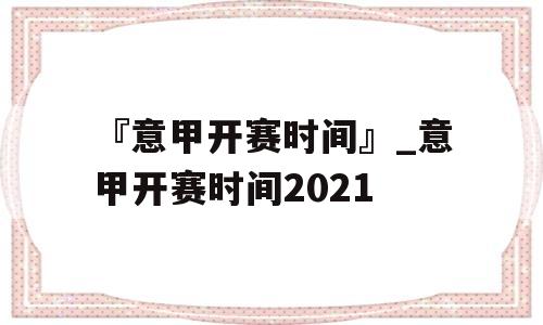 『意甲开赛时间』_意甲开赛时间2021