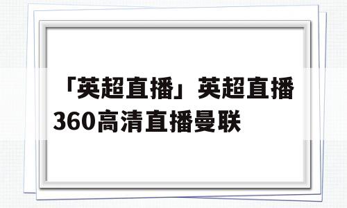 「英超直播」英超直播360高清直播曼联