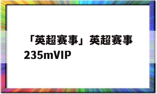 「英超赛事」英超赛事235mVIP