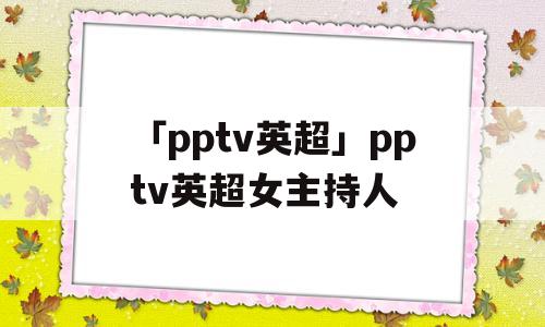 「pptv英超」pptv英超女主持人