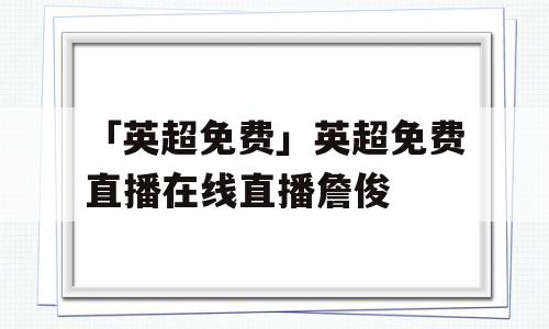 「英超免费」英超免费直播在线直播詹俊