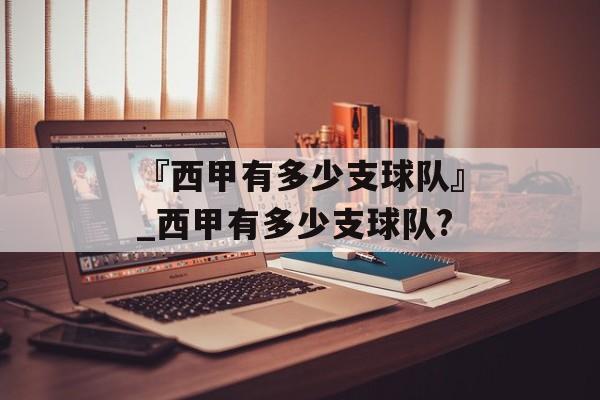 『西甲有多少支球队』_西甲有多少支球队?