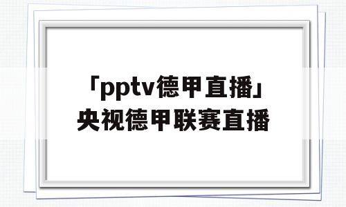 「pptv德甲直播」央视德甲联赛直播