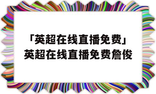 「英超在线直播免费」英超在线直播免费詹俊