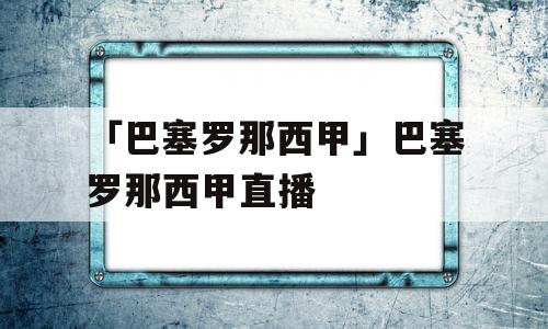 「巴塞罗那西甲」巴塞罗那西甲直播