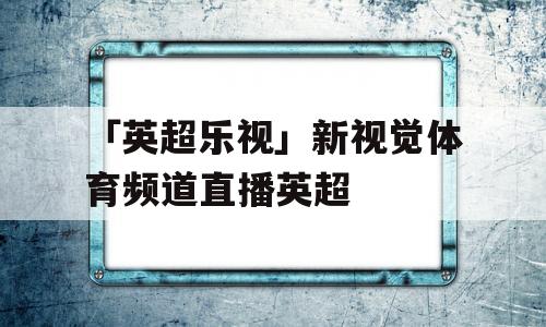 「英超乐视」新视觉体育频道直播英超