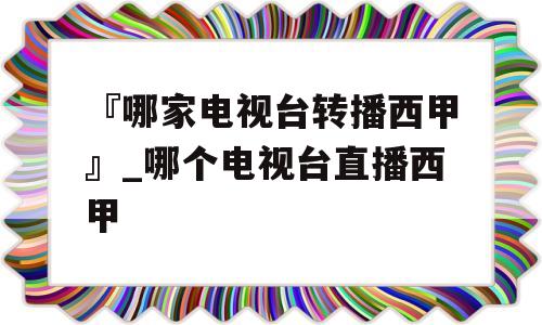 『哪家电视台转播西甲』_哪个电视台直播西甲