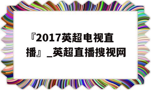 『2017英超电视直播』_英超直播搜视网