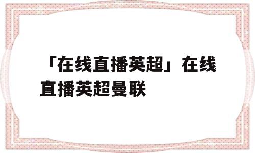 「在线直播英超」在线直播英超曼联