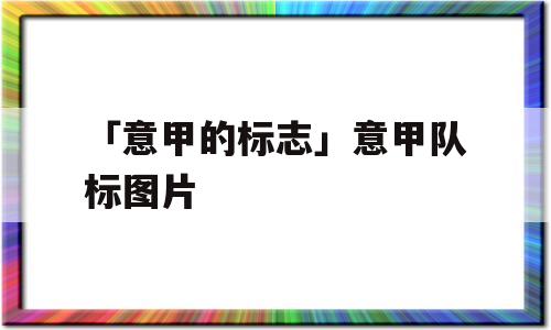 「意甲的标志」意甲队标图片