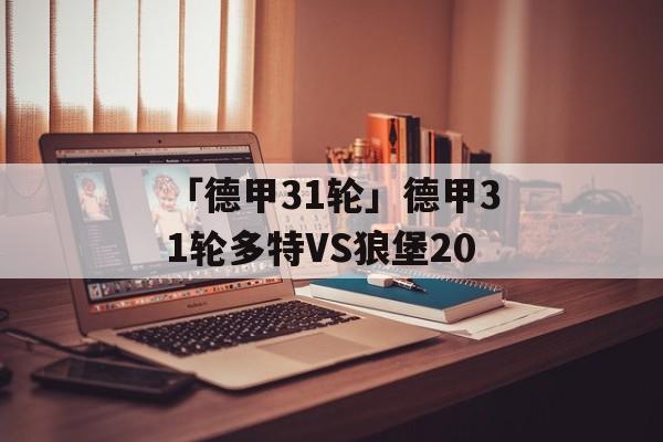 「德甲31轮」德甲31轮多特VS狼堡20