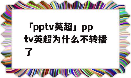 「pptv英超」pptv英超为什么不转播了