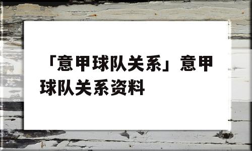 「意甲球队关系」意甲球队关系资料