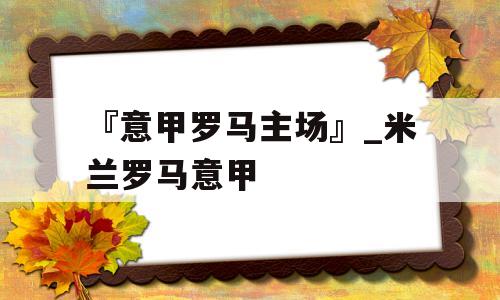 『意甲罗马主场』_米兰罗马意甲