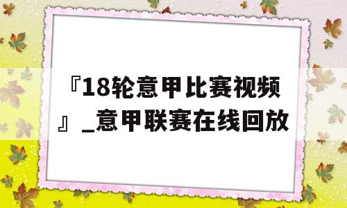 『18轮意甲比赛视频』_意甲联赛在线回放