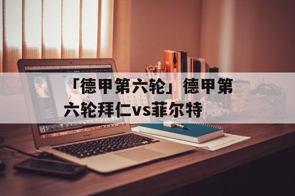 「德甲第六轮」德甲第六轮拜仁vs菲尔特