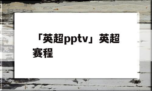 「英超pptv」英超赛程