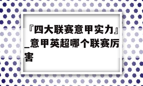 『四大联赛意甲实力』_意甲英超哪个联赛厉害