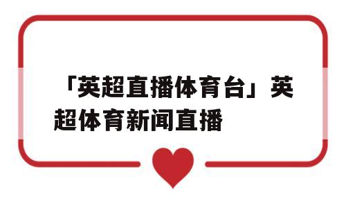 「英超直播体育台」英超体育新闻直播