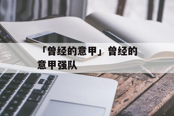 「曾经的意甲」曾经的意甲强队