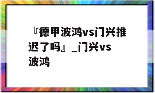 『德甲波鸿vs门兴推迟了吗』_门兴vs 波鸿