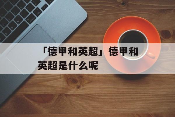 「德甲和英超」德甲和英超是什么呢