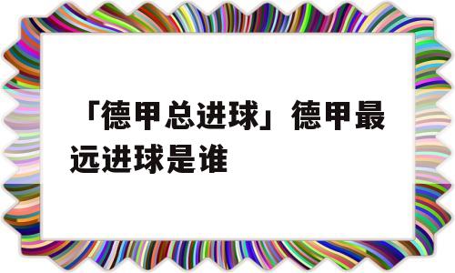 「德甲总进球」德甲最远进球是谁