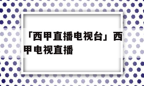 「西甲直播电视台」西甲电视直播