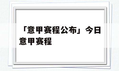 「意甲赛程公布」今日意甲赛程