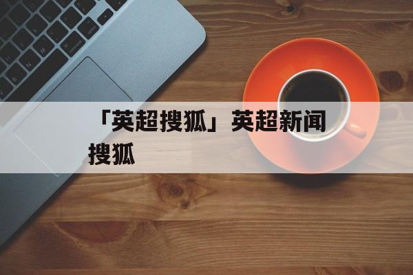 「英超搜狐」英超新闻搜狐