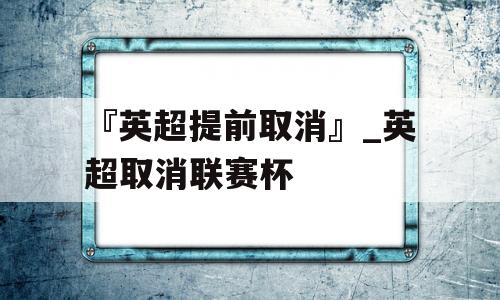 『英超提前取消』_英超取消联赛杯