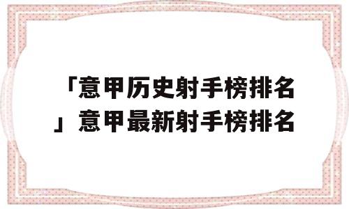 「意甲历史射手榜排名」意甲最新射手榜排名