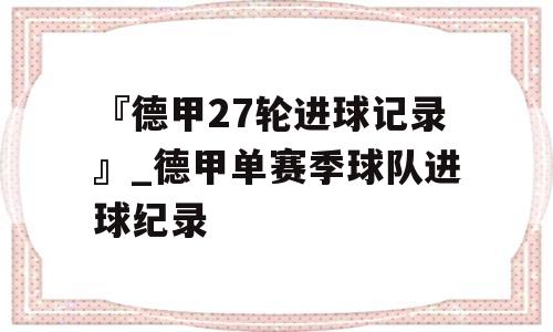 『德甲27轮进球记录』_德甲单赛季球队进球纪录