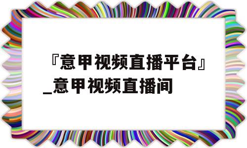 『意甲视频直播平台』_意甲视频直播间