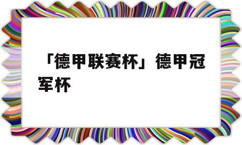 「德甲联赛杯」德甲冠军杯