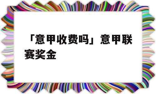 「意甲收费吗」意甲联赛奖金