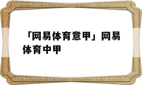 「网易体育意甲」网易体育中甲